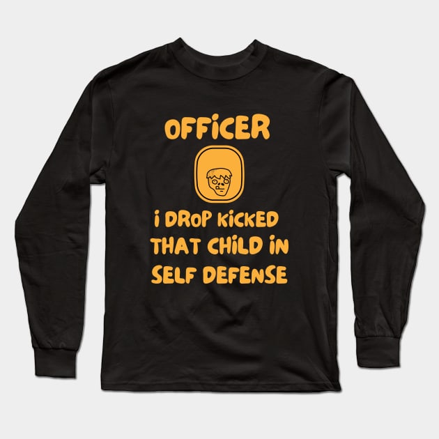 Officer I Drop Kicked That Child In Self Defense Long Sleeve T-Shirt by Dippity Dow Five